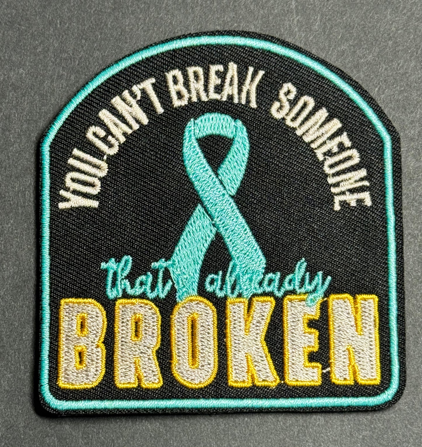 “You Can’t Break Someone That’s Already Broken” Teal Awareness Patch